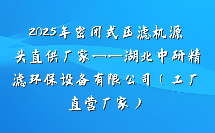 2025年密闭式压滤机源头直供厂家——湖北中研精滤环保设备有限公司(工厂直营厂家)