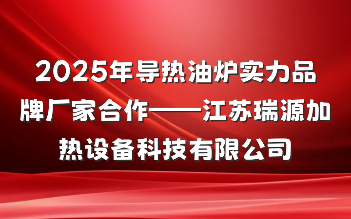 2025年导热油炉实力品牌厂家合作——江苏瑞源加热设备科技有限公司