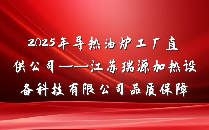 2025年导热油炉工厂直供公司——江苏瑞源加热设备科技有限公司品质保障