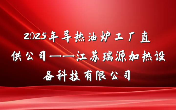 2025年导热油炉工厂直供公司——江苏瑞源加热设备科技有限公司