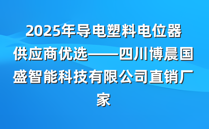 2025年导电塑料电位器供应商优选——四川博晨国盛智能科技有限公司直销厂家