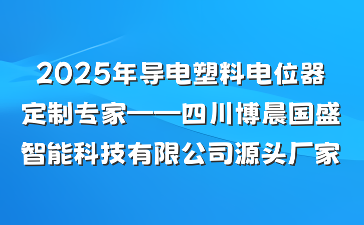 2025年导电塑料电位器定制专家——四川博晨国盛智能科技有限公司源头厂家