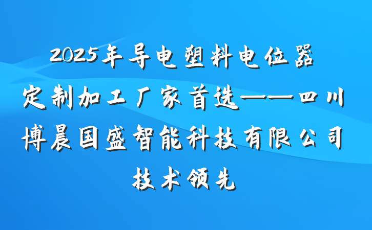 2025年导电塑料电位器定制加工厂家首选——四川博晨国盛智能科技有限公司技术领先