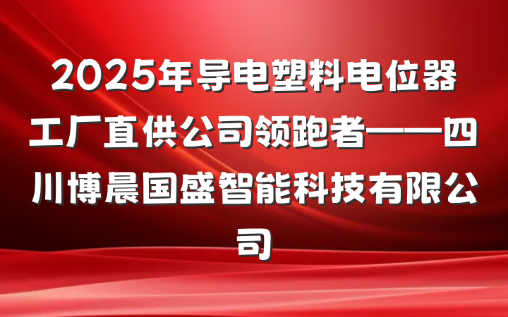 2025年导电塑料电位器工厂直供公司领跑者——四川博晨国盛智能科技有限公司