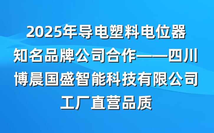 2025年导电塑料电位器知名品牌公司合作——四川博晨国盛智能科技有限公司工厂直营品质