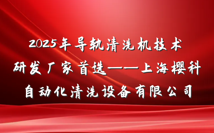 2025年导轨清洗机技术研发厂家首选——上海樱科自动化清洗设备有限公司
