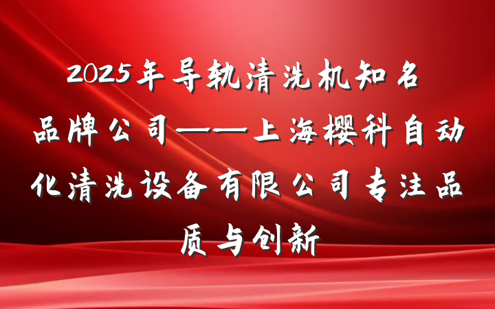 2025年导轨清洗机知名品牌公司——上海樱科自动化清洗设备有限公司专注品质与创新