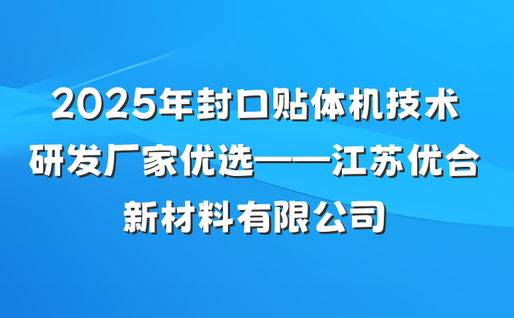 2025年封口贴体机技术研发厂家优选——江苏优合新材料有限公司