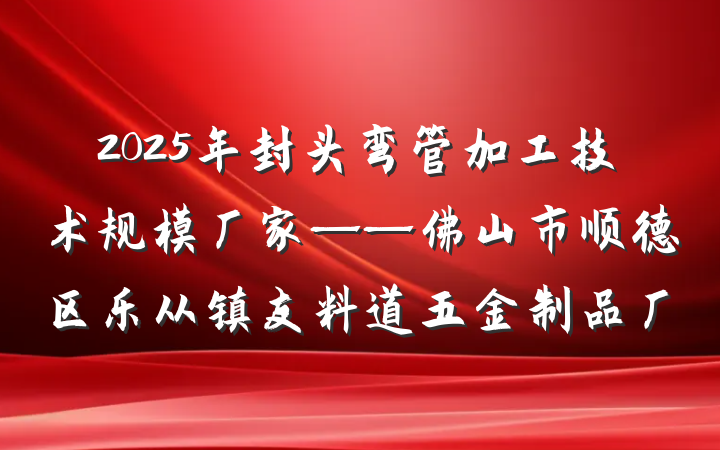 2025年封头弯管加工技术规模厂家——佛山市顺德区乐从镇友料道五金制品厂
