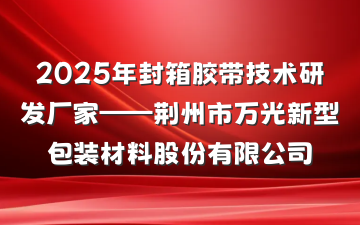 2025年封箱胶带技术研发厂家——荆州市万光新型包装材料股份有限公司