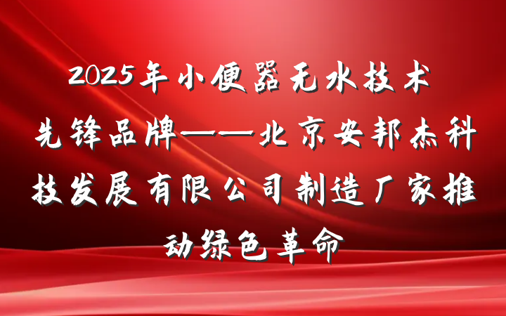 2025年小便器无水技术先锋品牌——北京安邦杰科技发展有限公司制造厂家推动绿色革命