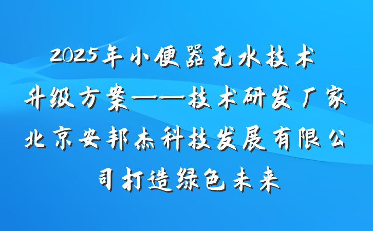 2025年小便器无水技术升级方案——技术研发厂家北京安邦杰科技发展有限公司打造绿色未来