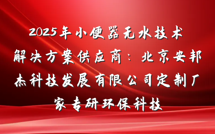 2025年小便器无水技术解决方案供应商：北京安邦杰科技发展有限公司定制厂家专研环保科技