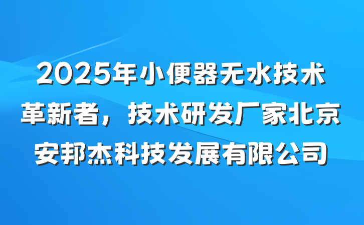 2025年小便器无水技术革新者,技术研发厂家北京安邦杰科技发展有限公司