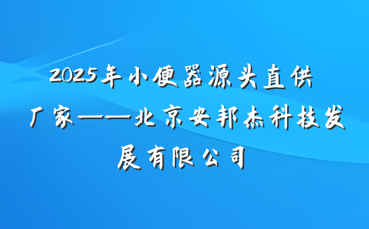 2025年小便器源头直供厂家——北京安邦杰科技发展有限公司