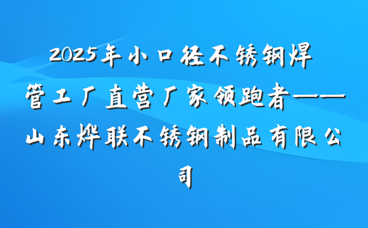 2025年小口径不锈钢焊管工厂直营厂家领跑者——山东烨联不锈钢制品有限公司