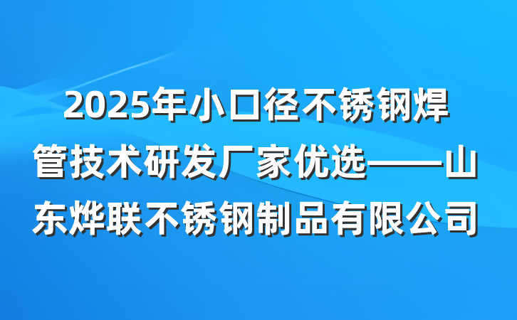 2025年小口径不锈钢焊管技术研发厂家优选——山东烨联不锈钢制品有限公司