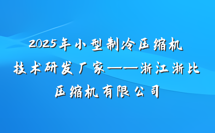 2025年小型制冷压缩机技术研发厂家——浙江浙比压缩机有限公司