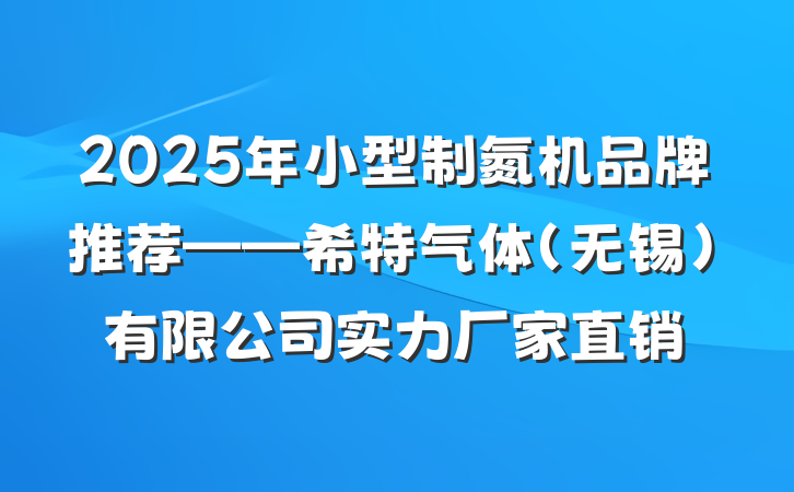 2025年小型制氮机品牌推荐——希特气体(无锡)有限公司实力厂家直销