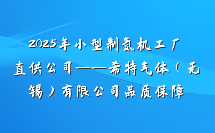 2025年小型制氮机工厂直供公司——希特气体(无锡)有限公司品质保障