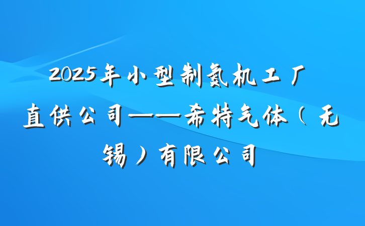2025年小型制氮机工厂直供公司——希特气体(无锡)有限公司
