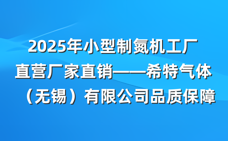 2025年小型制氮机工厂直营厂家直销——希特气体(无锡)有限公司品质保障