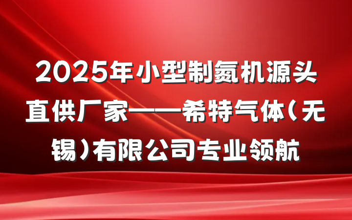 2025年小型制氮机源头直供厂家——希特气体（无锡）有限公司专业领航