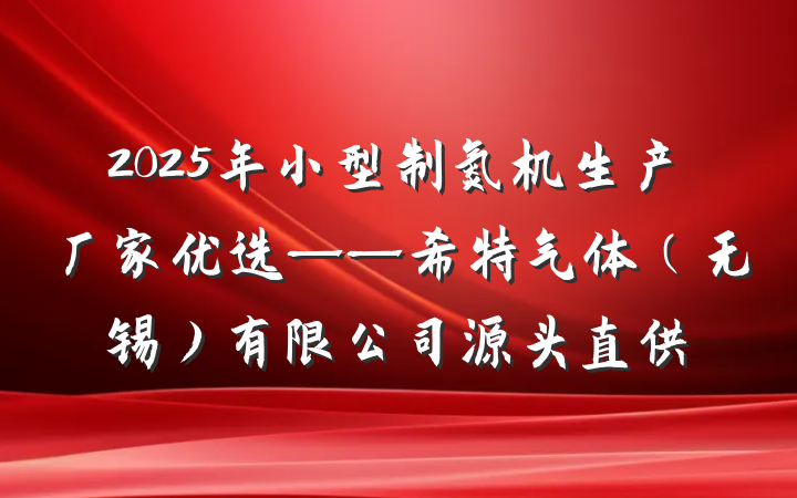 2025年小型制氮机生产厂家优选——希特气体（无锡）有限公司源头直供