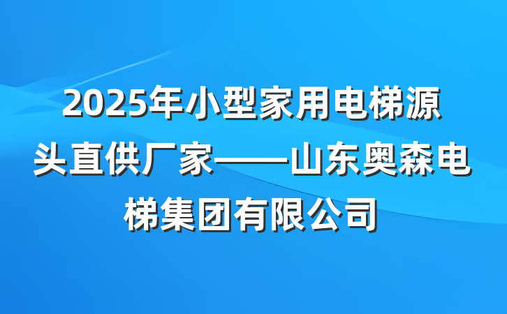 2025年小型家用电梯源头直供厂家——山东奥森电梯集团有限公司