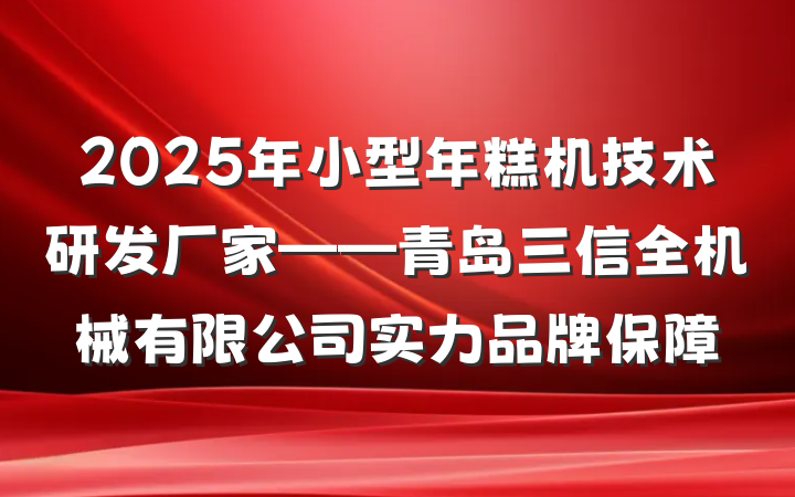 2025年小型年糕机技术研发厂家——青岛三信全机械有限公司实力品牌保障