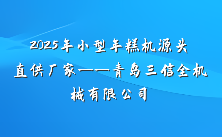 2025年小型年糕机源头直供厂家——青岛三信全机械有限公司