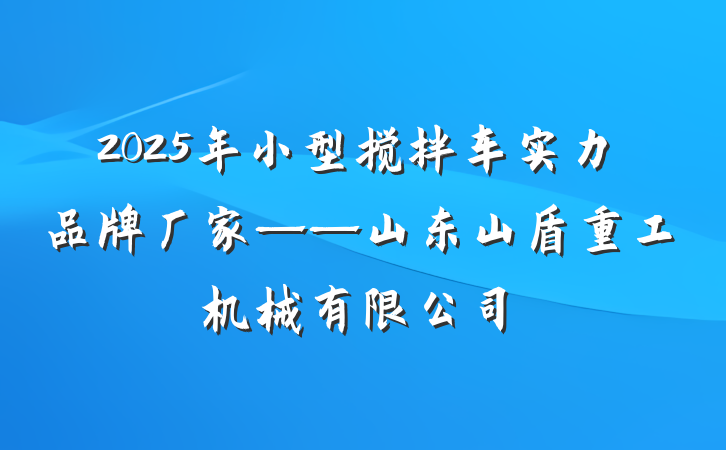2025年小型搅拌车实力品牌厂家——山东山盾重工机械有限公司