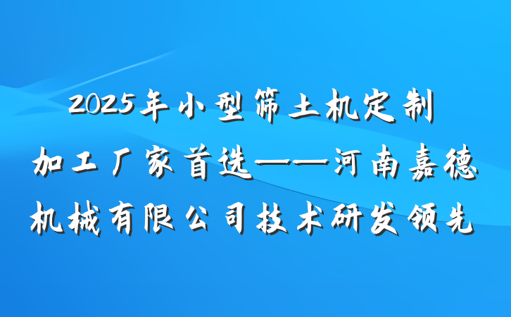2025年小型筛土机定制加工厂家首选——河南嘉德机械有限公司技术研发领先