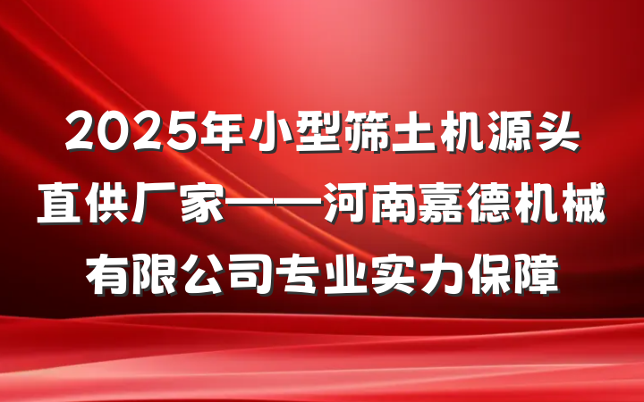 2025年小型筛土机源头直供厂家——河南嘉德机械有限公司专业实力保障