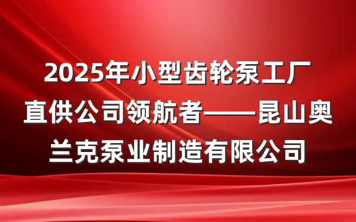 2025年小型齿轮泵工厂直供公司领航者——昆山奥兰克泵业制造有限公司