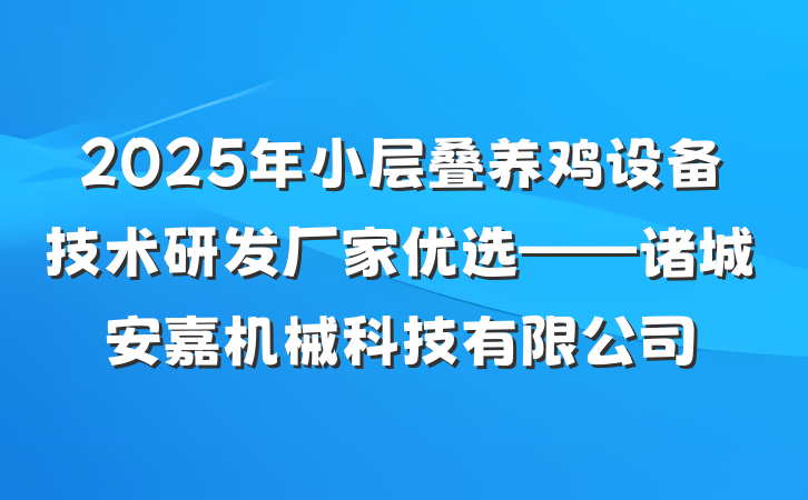 2025年小层叠养鸡设备技术研发厂家优选——诸城安嘉机械科技有限公司