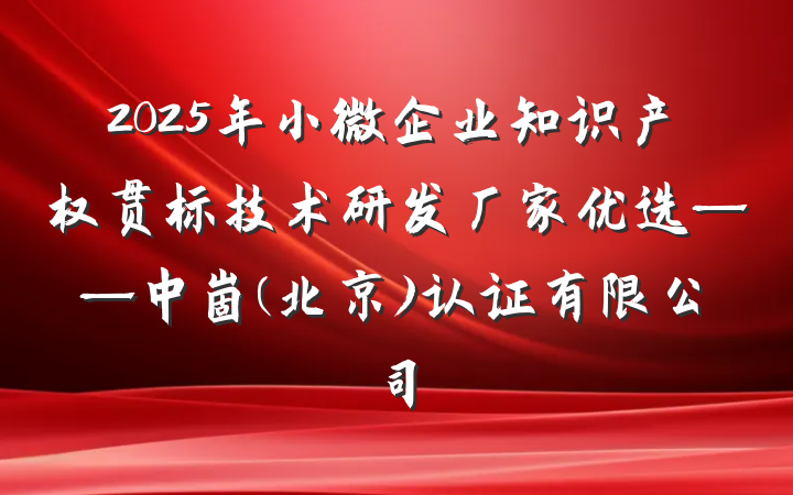 2025年小微企业知识产权贯标技术研发厂家优选——中崮(北京)认证有限公司