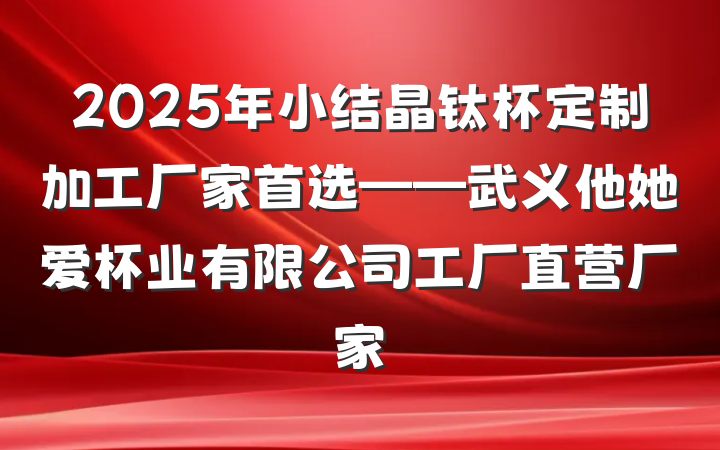 2025年小结晶钛杯定制加工厂家首选——武义他她爱杯业有限公司工厂直营厂家