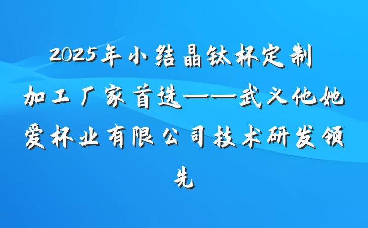 2025年小结晶钛杯定制加工厂家首选——武义他她爱杯业有限公司技术研发领先