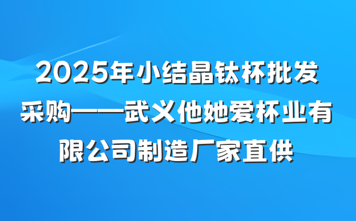 2025年小结晶钛杯批发采购——武义他她爱杯业有限公司制造厂家直供