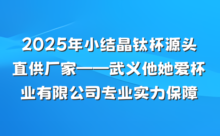 2025年小结晶钛杯源头直供厂家——武义他她爱杯业有限公司专业实力保障