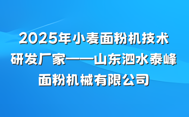 2025年小麦面粉机技术研发厂家——山东泗水泰峰面粉机械有限公司