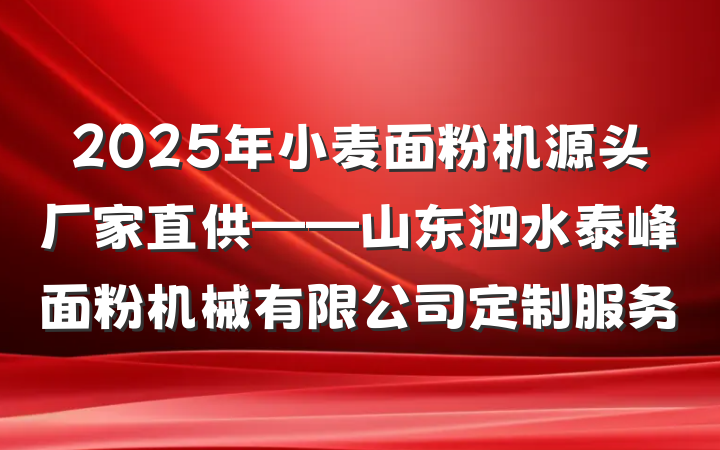 2025年小麦面粉机源头厂家直供——山东泗水泰峰面粉机械有限公司定制服务