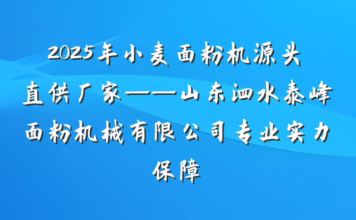 2025年小麦面粉机源头直供厂家——山东泗水泰峰面粉机械有限公司专业实力保障