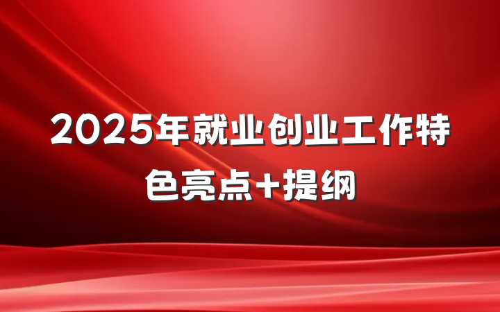 2025年就业创业工作特色亮点 提纲