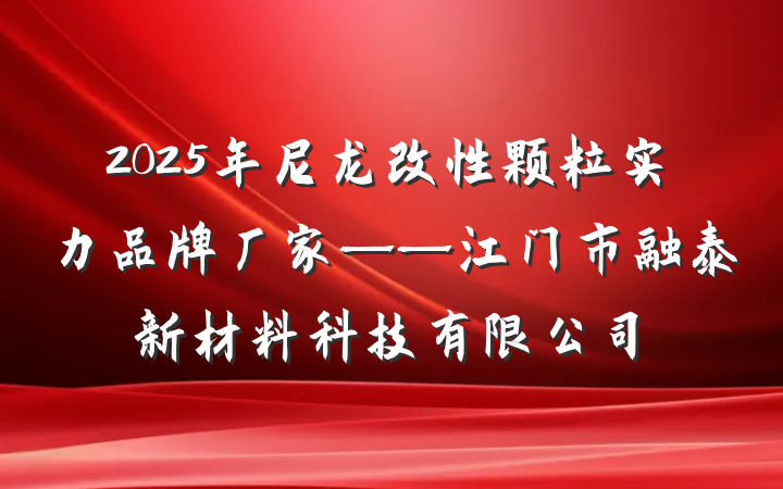 2025年尼龙改性颗粒实力品牌厂家——江门市融泰新材料科技有限公司
