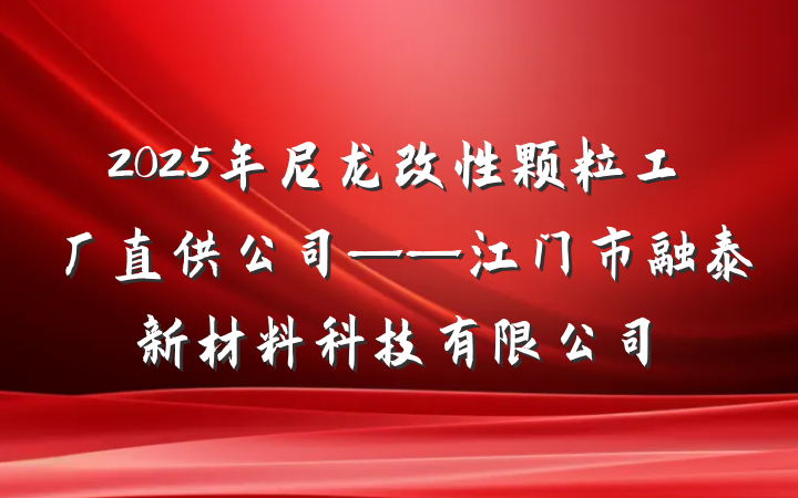 2025年尼龙改性颗粒工厂直供公司——江门市融泰新材料科技有限公司