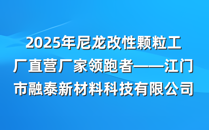 2025年尼龙改性颗粒工厂直营厂家领跑者——江门市融泰新材料科技有限公司