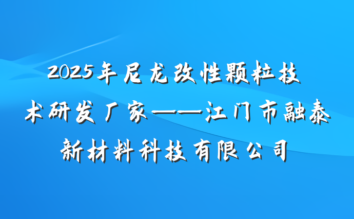2025年尼龙改性颗粒技术研发厂家——江门市融泰新材料科技有限公司