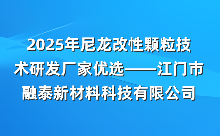 2025年尼龙改性颗粒技术研发厂家优选——江门市融泰新材料科技有限公司